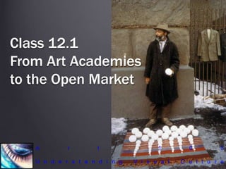 Class 12.1
From Art Academies
to the Open Market
A r t 1 0 0
U n d e r s t a n d i n g V i s u a l C u l t u r e
 