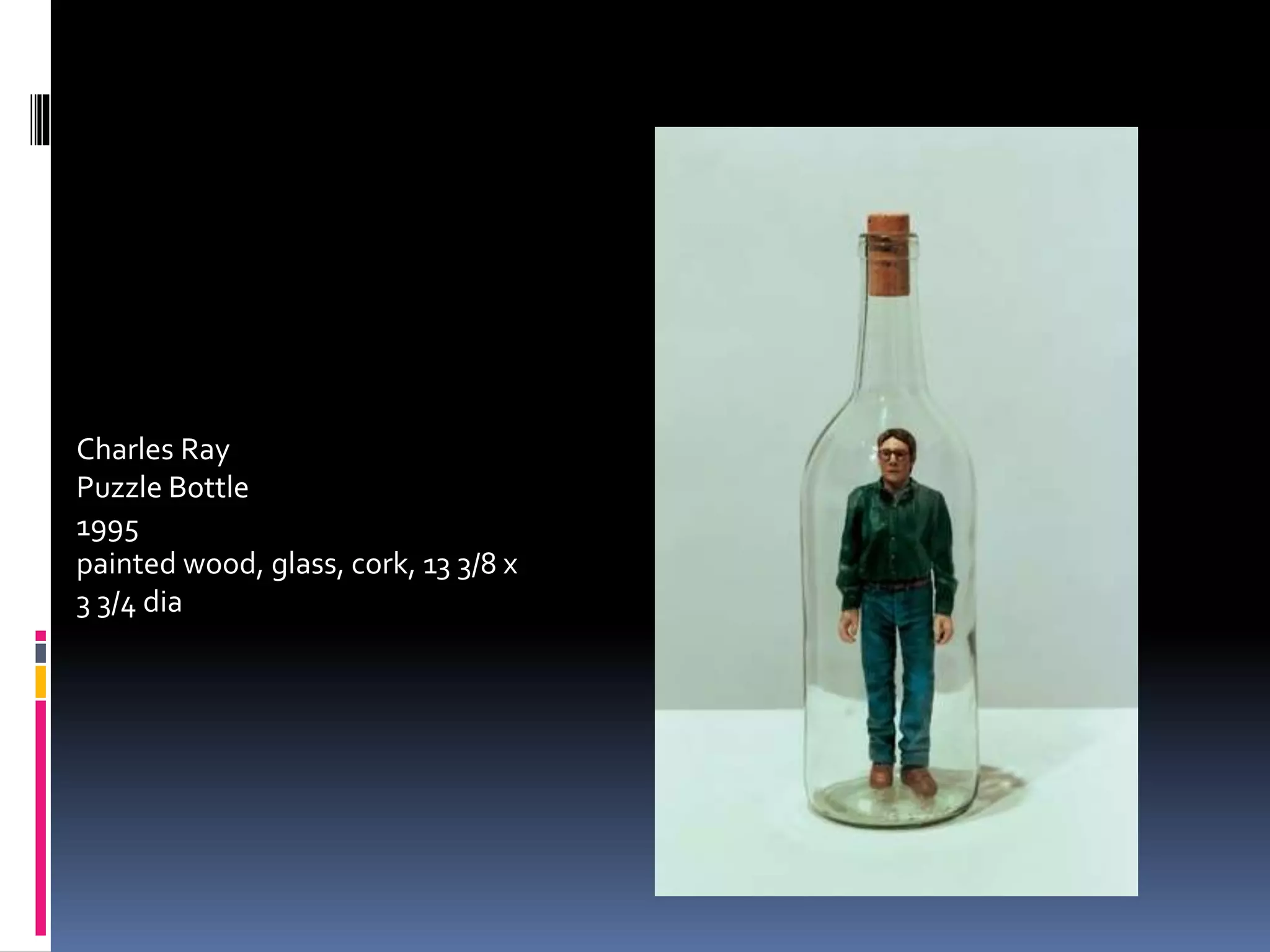 Charles Ray
Puzzle Bottle
1995
painted wood, glass, cork, 13 3/8 x
3 3/4 dia
 