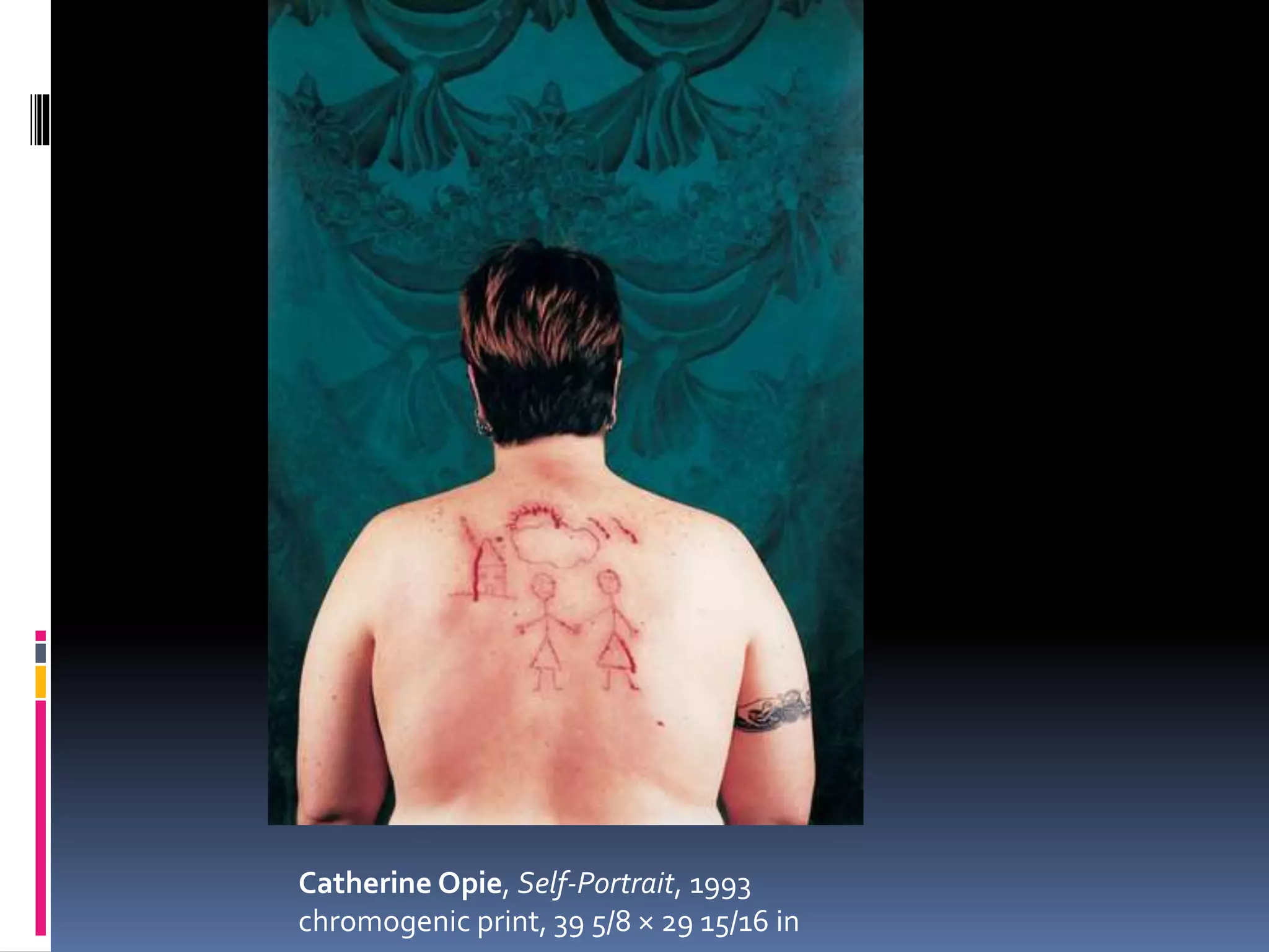 Catherine Opie, Self-Portrait, 1993
chromogenic print, 39 5/8 × 29 15/16 in
 