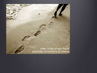 index: a type of sign that is
physically connected to its making
 