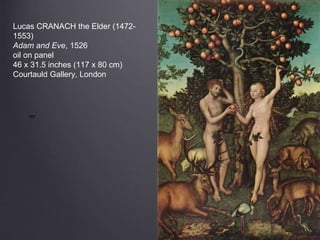 Lucas CRANACH the Elder (1472-
1553)
Adam and Eve, 1526
oil on panel
46 x 31.5 inches (117 x 80 cm)
Courtauld Gallery, London
rrr
 