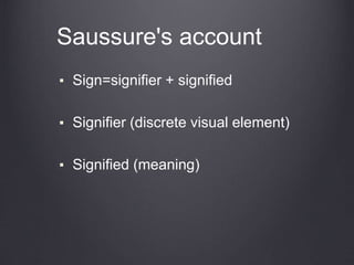 Saussure's account
▪ Sign=signifier + signified
▪ Signifier (discrete visual element)
▪ Signified (meaning)
 