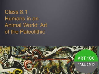 Class 8.1
Humans in an
Animal World: Art
of the Paleolithic
 