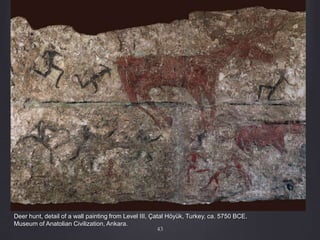 43
Deer hunt, detail of a wall painting from Level III, Çatal Höyük, Turkey, ca. 5750 BCE.
Museum of Anatolian Civilization, Ankara.
 