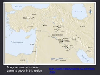 Many successive cultures
came to power in this region.
http://www.mesopotamia.co.uk/menu
.html
 