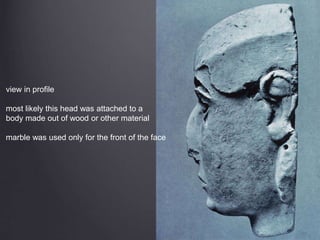 view in profile
most likely this head was attached to a
body made out of wood or other material
marble was used only for the front of the face
 