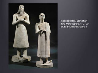 Mesopotamia, Sumerian
Two worshippers, c. 2700
BCE, Baghdad Museum
 