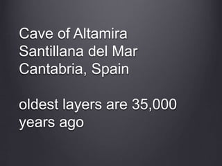 Cave of Altamira
Santillana del Mar
Cantabria, Spain
oldest layers are 35,000
years ago
 