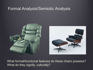 Formal Analysis/Semiotic Analysis
What formal/functional features do these chairs possess?
What do they signify, culturally?
 
