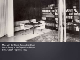 Mies van der Rohe, Tugendhat Chair,
in the library at the Tugendhat House,
Brno, Czech Republic, 1929
 