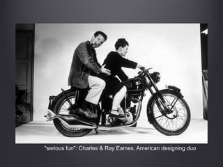 "serious fun": Charles & Ray Eames, American designing duo
 