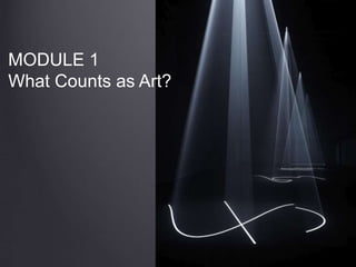 MODULE 1
What Counts as Art?
 