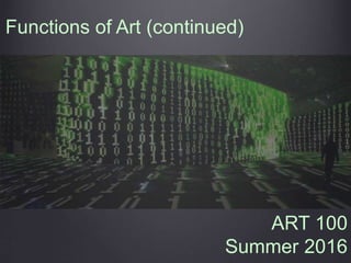 Functions of Art (continued)
ART 100
Summer 2016
 
