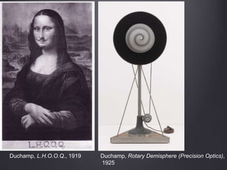 Duchamp, L.H.O.O.Q., 1919 Duchamp, Rotary Demisphere (Precision Optics),
1925
 