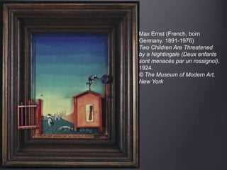 Max Ernst (French, born
Germany. 1891-1976)
Two Children Are Threatened
by a Nightingale (Deux enfants
sont menacés par un rossignol),
1924.
© The Museum of Modern Art,
New York
 