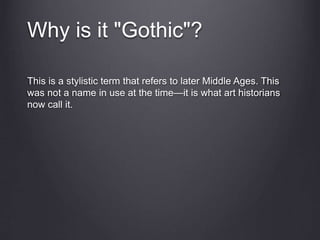 Why is it "Gothic"?
This is a stylistic term that refers to later Middle Ages. This
was not a name in use at the time—it is what art historians
now call it.
 