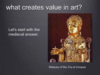 what creates value in art?
Reliquary of Ste.-Foy at Conques
Let's start with the
medieval answer.
 