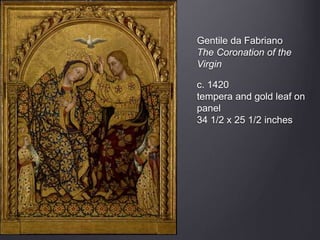 Gentile da Fabriano
The Coronation of the
Virgin
c. 1420
tempera and gold leaf on
panel
34 1/2 x 25 1/2 inches
 