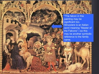 *The falcon in this
painting may be
significant too.
Strozziere is an Italian
word meaning ”Master of
the Falcons”—so this
may be another symbolic
reference to the family
name.
 