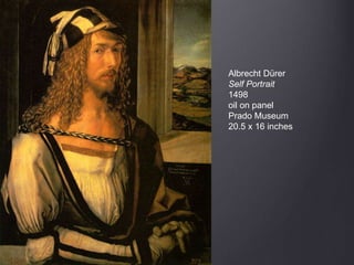Albrecht Dürer
Self Portrait
1498
oil on panel
Prado Museum
20.5 x 16 inches
 