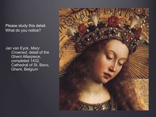 Jan van Eyck, Mary
Crowned, detail of the
Ghent Altarpiece,
completed 1432,
Cathedral of St. Bavo,
Ghent, Belgium
Please study this detail.
What do you notice?
 