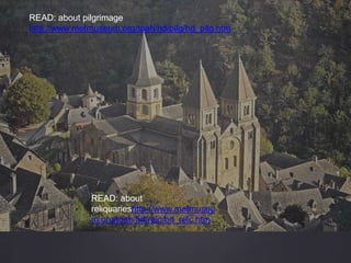 READ: about pilgrimage
http://www.metmuseum.org/toah/hd/pilg/hd_pilg.htm
READ: about
reliquarieshttp://www.metmuseu
m.org/toah/hd/relc/hd_relc.htm
 