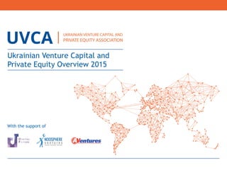 Ukrainian Venture Capital and
Private Equity Overview 2015
With the support of
 