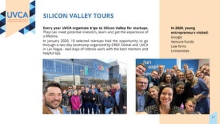 In 2020, young
entrepreneurs visited:
Google
Venture Funds
Law ﬁrms
Universities
Every year UVCA organizes trips to Silico...