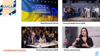 COMMUNICATIONS
World Economic Forum Financial Health Forum 2018
Financial Health Forum 2018 Ukraine House Davos
44
 