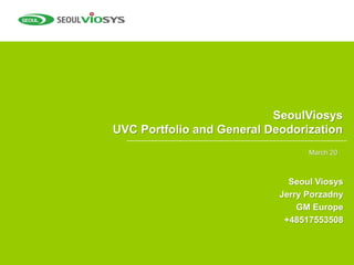 SeoulViosys
UVC Portfolio and General Deodorization
Seoul Viosys
Jerry Porzadny
GM Europe
+48517553508
March 20
 
