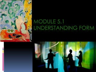 MODULE 5.1
UNDERSTANDING FORM
 
