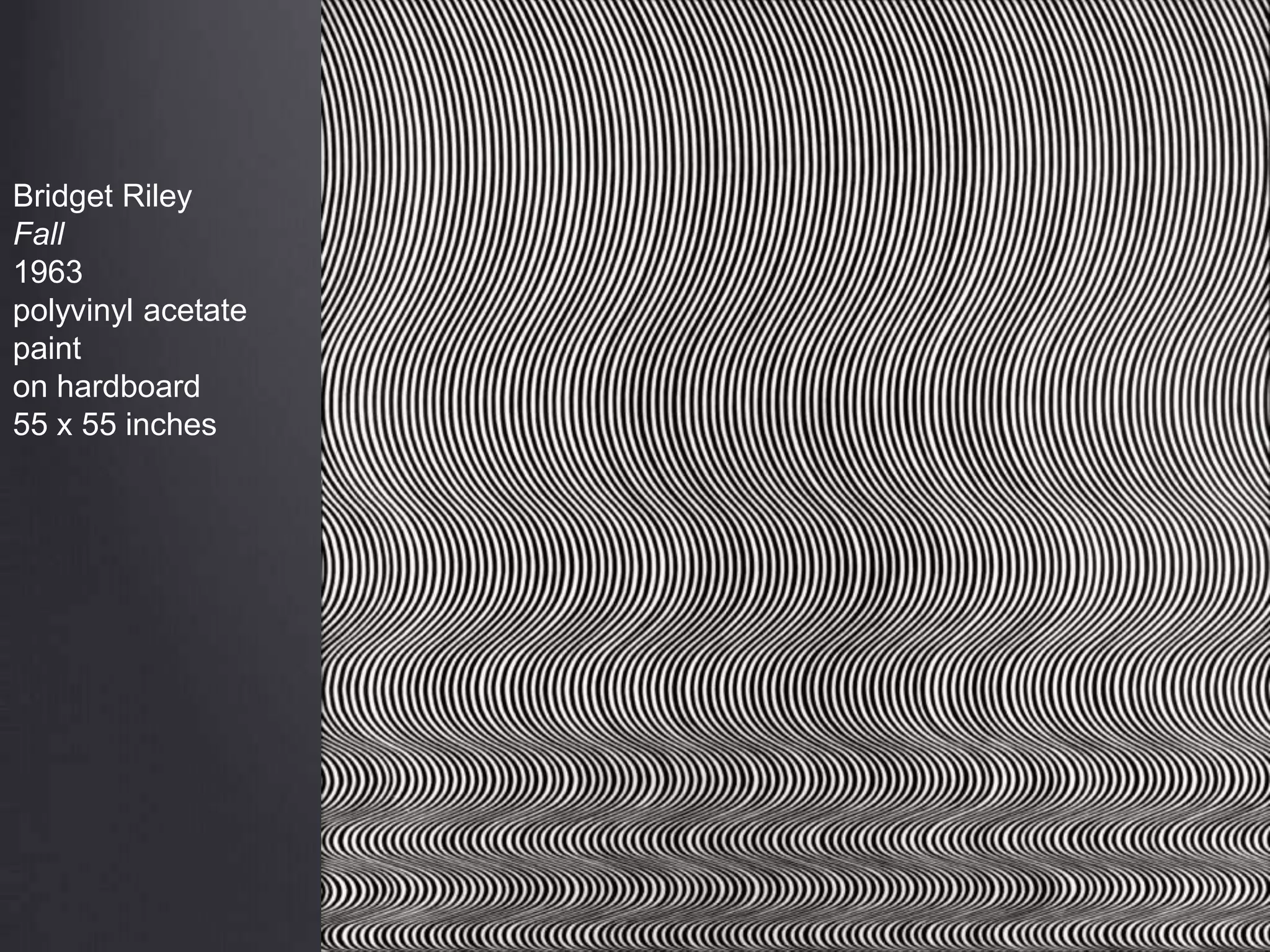 Bridget Riley
Fall
1963
polyvinyl acetate
paint
on hardboard
55 x 55 inches
 