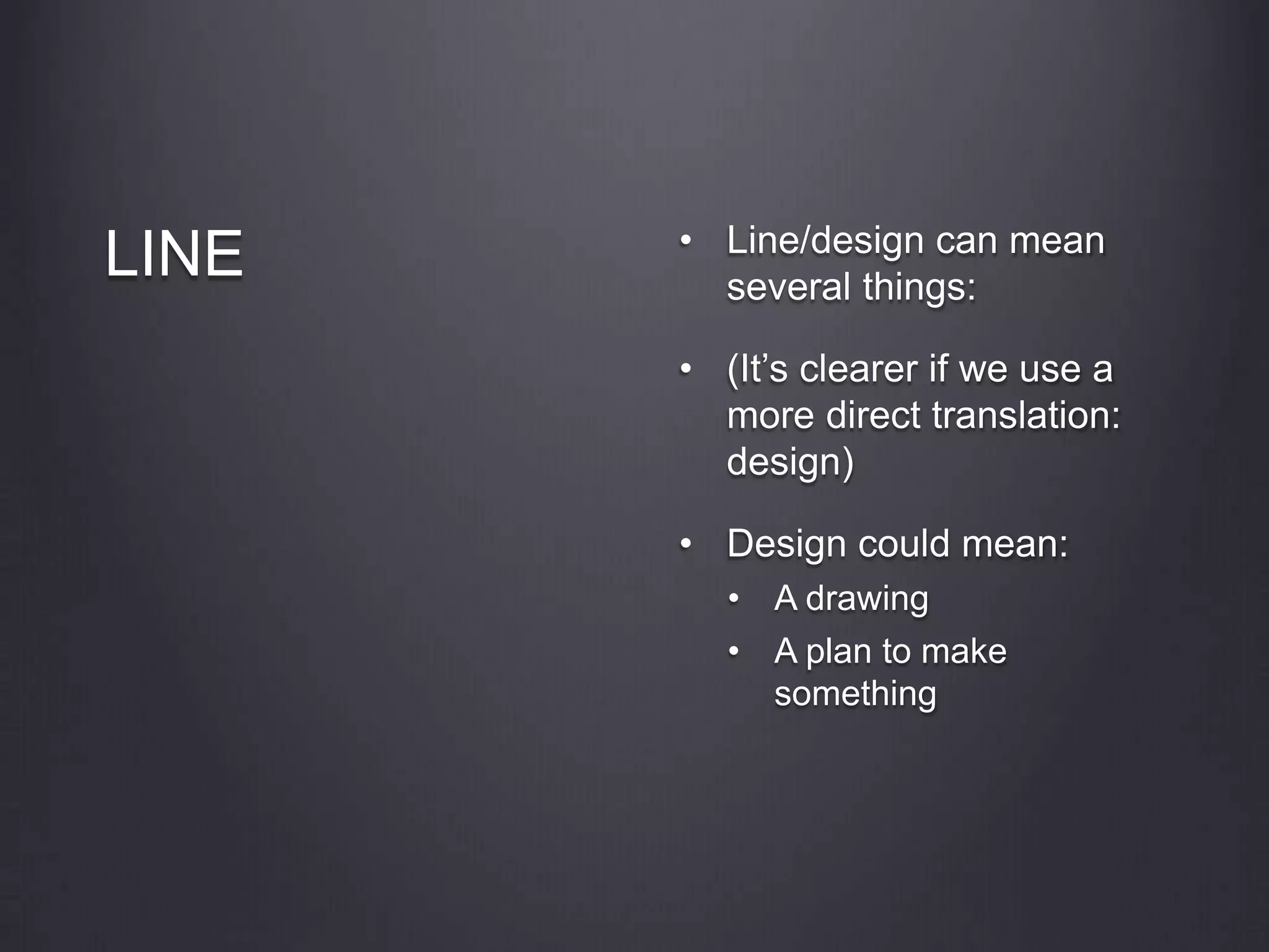 LINE • Line/design can mean
several things:
• (It’s clearer if we use a
more direct translation:
design)
• Design could mean:
• A drawing
• A plan to make
something
 