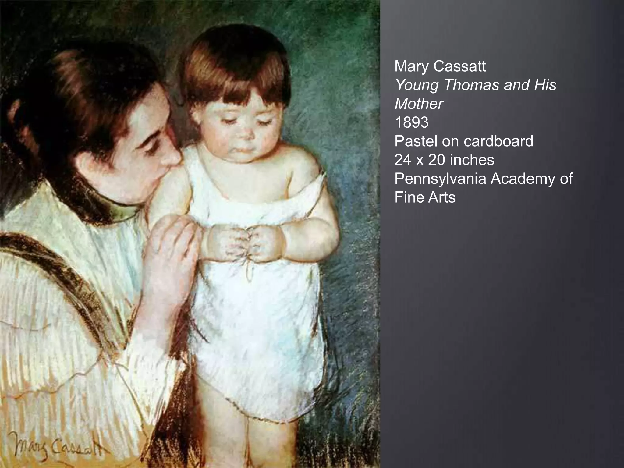 Mary Cassatt
Young Thomas and His
Mother
1893
Pastel on cardboard
24 x 20 inches
Pennsylvania Academy of
Fine Arts
 
