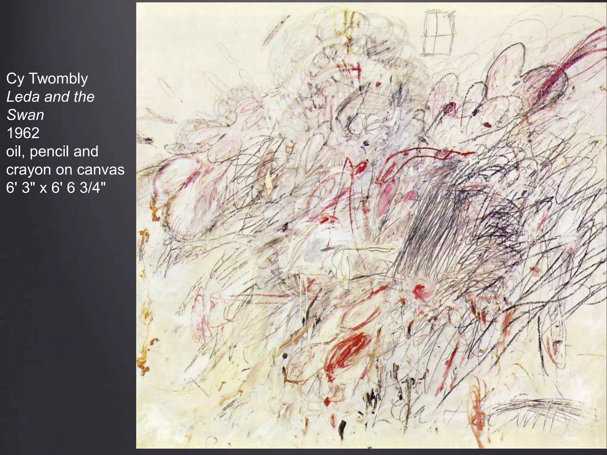 Cy Twombly
Leda and the
Swan
1962
oil, pencil and
crayon on canvas
6' 3" x 6' 6 3/4"
 