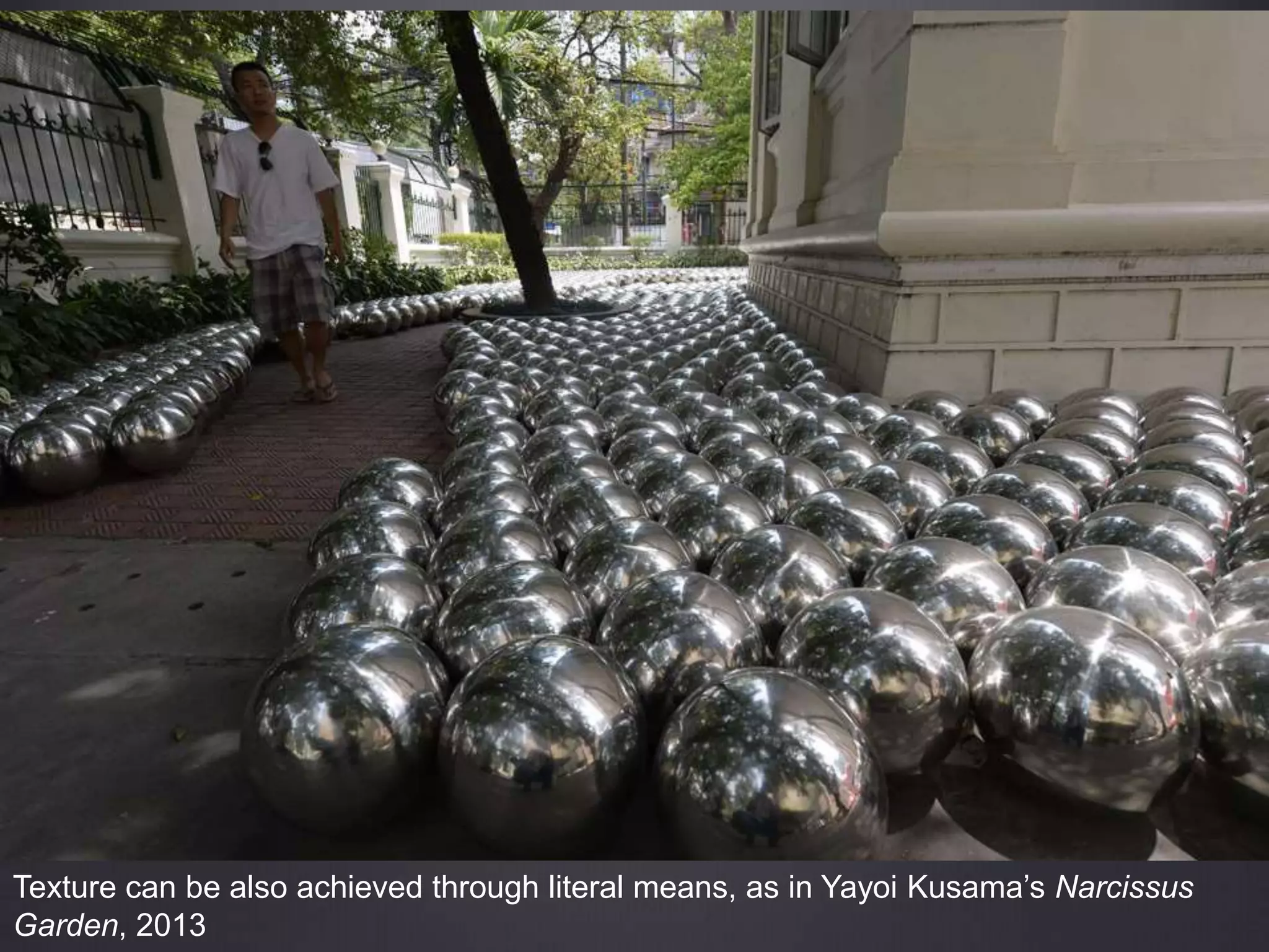 Texture can be also achieved through literal means, as in Yayoi Kusama’s Narcissus
Garden, 2013
 