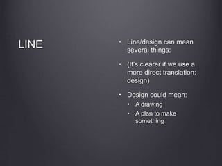 LINE • Line/design can mean
several things:
• (It’s clearer if we use a
more direct translation:
design)
• Design could mean:
• A drawing
• A plan to make
something
 