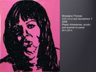 Mickalene Thomas
A-E-I-O-U and Sometimes Y
2009
Plastic rhinestones, acrylic,
and enamel on panel
24 x 20 in
 