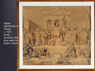 Ingres,
Apotheosis of
Homer,
c. 1827,
brush,
gouache, and
gray wash on
paper, Louvre
 