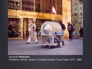 Krzysztof Wodiczko
Homeless Vehicle, Variant 3, pictured outside Trump Tower, NYC, 1988
 