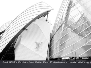 Frank GEHRY, Fondation Louis Vuitton, Paris, 2014 (art museum branded with LV logo)
 
