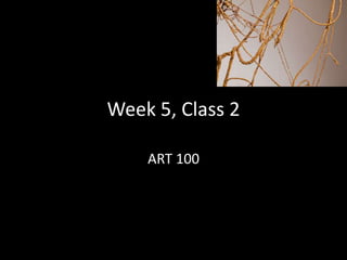 Week 5, Class 2
ART 100
 