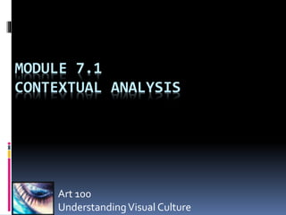 Art 100
UnderstandingVisual Culture
MODULE 7.1
CONTEXTUAL ANALYSIS
 