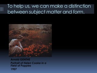 To help us, we can make a distinction
between subject matter and form.
Arnold GENTHE
Portrait of Helen Cooke in a
Field of Poppies
1907
 