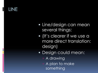 LINE
 Line/design can mean
several things:
 (It’s clearer if we use a
more direct translation:
design)
 Design could mean:
 A drawing
 A plan to make
something
 