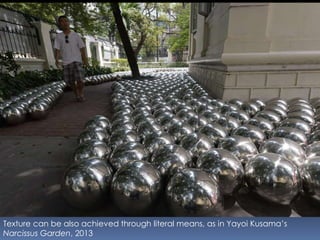 Texture can be also achieved through literal means, as in Yayoi Kusama’s
Narcissus Garden, 2013
 
