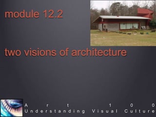 A r t 1 0 0
U n d e r s t a n d i n g V i s u a l C u l t u r e
module 12.2
two visions of architecture
 