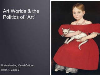 Art Worlds & the 
Politics of “Art” 
Understanding Visual Culture 
Week 1, Class 2 
 