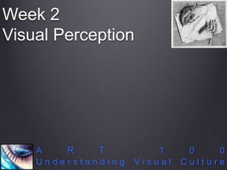 Week 2 
Visual Perception 
A R T 1 0 0 
U n d e r s t a n d i n g V i s u a l C u l t u r e 
 