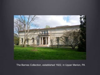 The Barnes Collection, established 1922, in Upper Merion, PA 
 